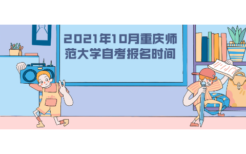 2021年10月重慶師范大學(xué)自考報(bào)名時(shí)間