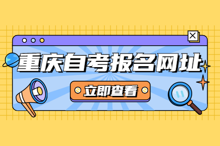 2022年4月重慶九龍坡自考報(bào)名登陸網(wǎng)址