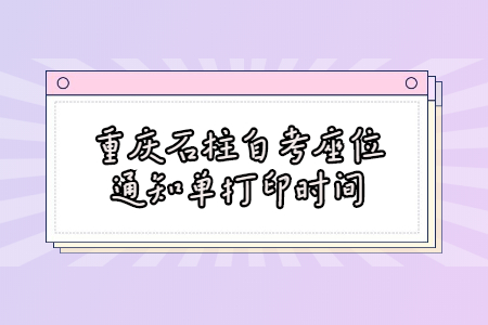 2022年4月重慶石柱自考座位通知單打印時間