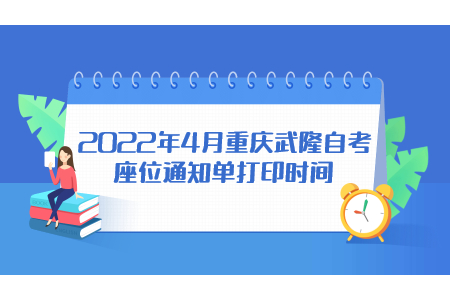 2022年4月重慶武隆自考座位通知單打印時間