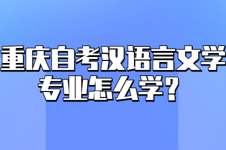 自考干貨丨重慶自考漢語(yǔ)言文學(xué)專業(yè)怎么學(xué)？