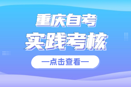 重慶自考實踐性環(huán)節(jié)考核時間在什么時候?